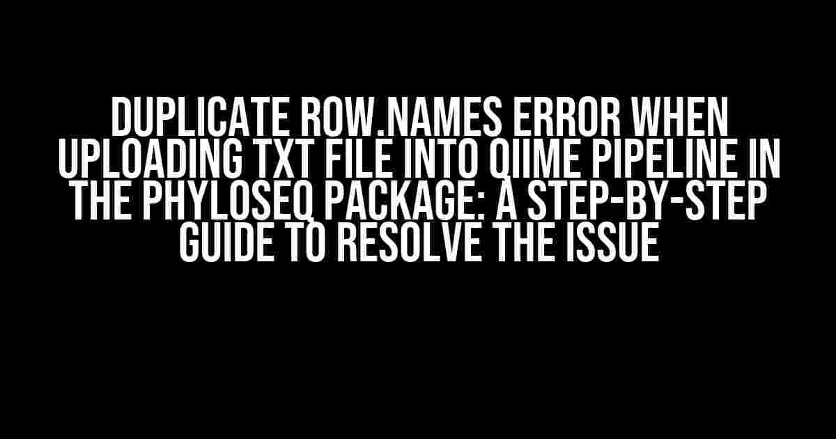 Duplicate row.names error when uploading txt file into QIIME pipeline in the phyloseq package: A Step-by-Step Guide to Resolve the Issue