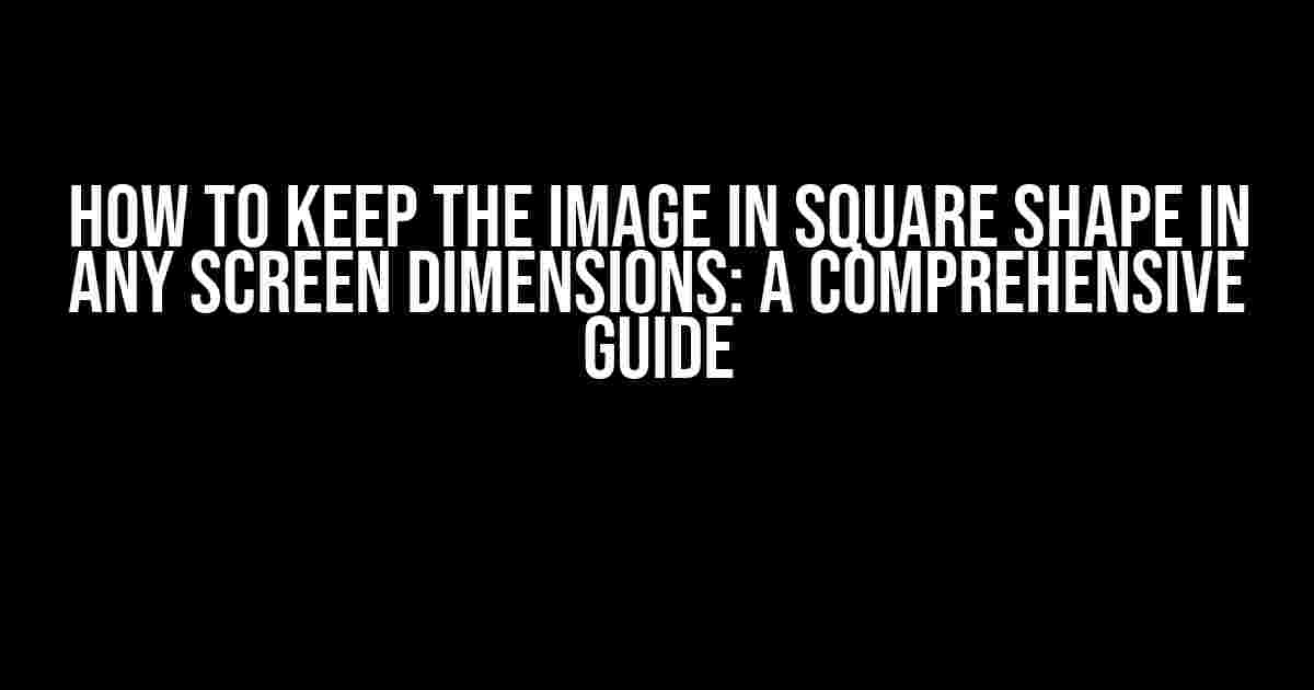 How to Keep the Image in Square Shape in Any Screen Dimensions: A Comprehensive Guide