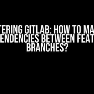 Mastering GitLab: How to Manage Dependencies Between Feature Branches?