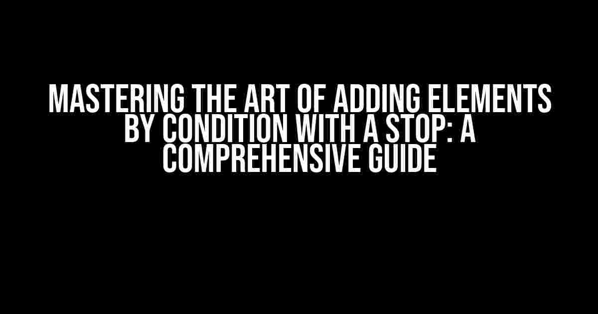 Mastering the Art of Adding Elements by Condition with a Stop: A Comprehensive Guide