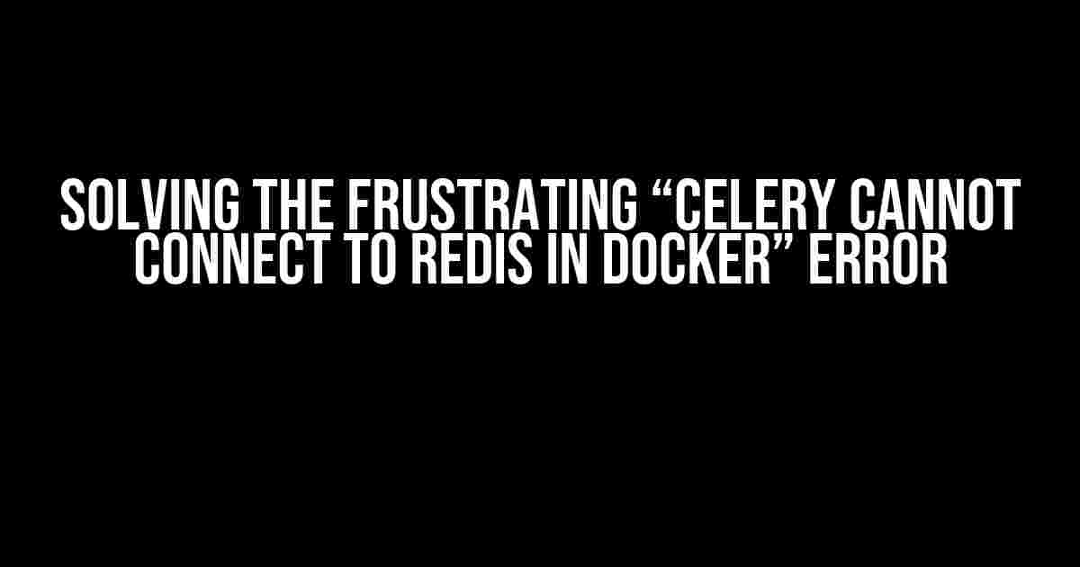 Solving the Frustrating “Celery Cannot Connect to Redis in Docker” Error