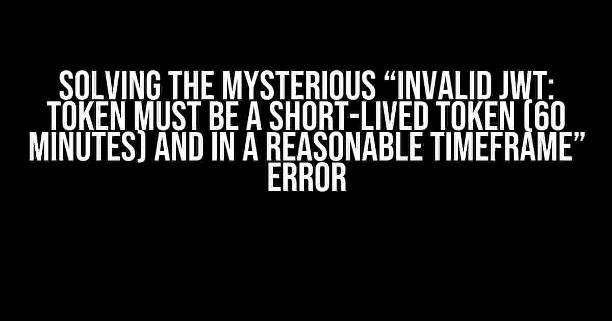 Solving the Mysterious “Invalid JWT: Token must be a short-lived token (60 minutes) and in a reasonable timeframe” Error