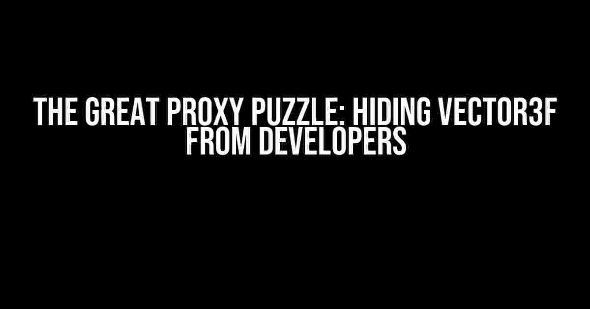 The Great Proxy Puzzle: Hiding vector3f from Developers