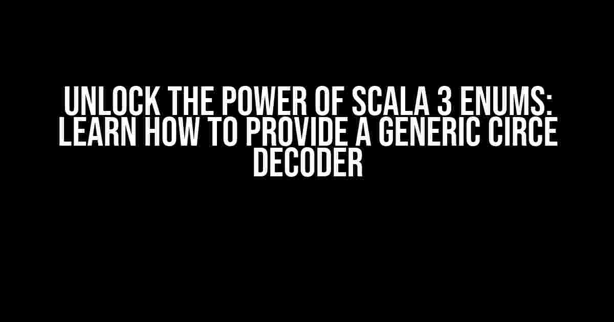 Unlock the Power of Scala 3 Enums: Learn How to Provide a Generic Circe Decoder