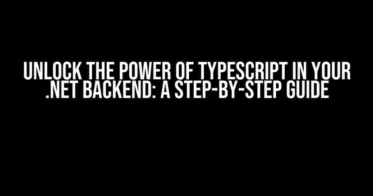 Unlock the Power of TypeScript in Your .NET Backend: A Step-by-Step Guide