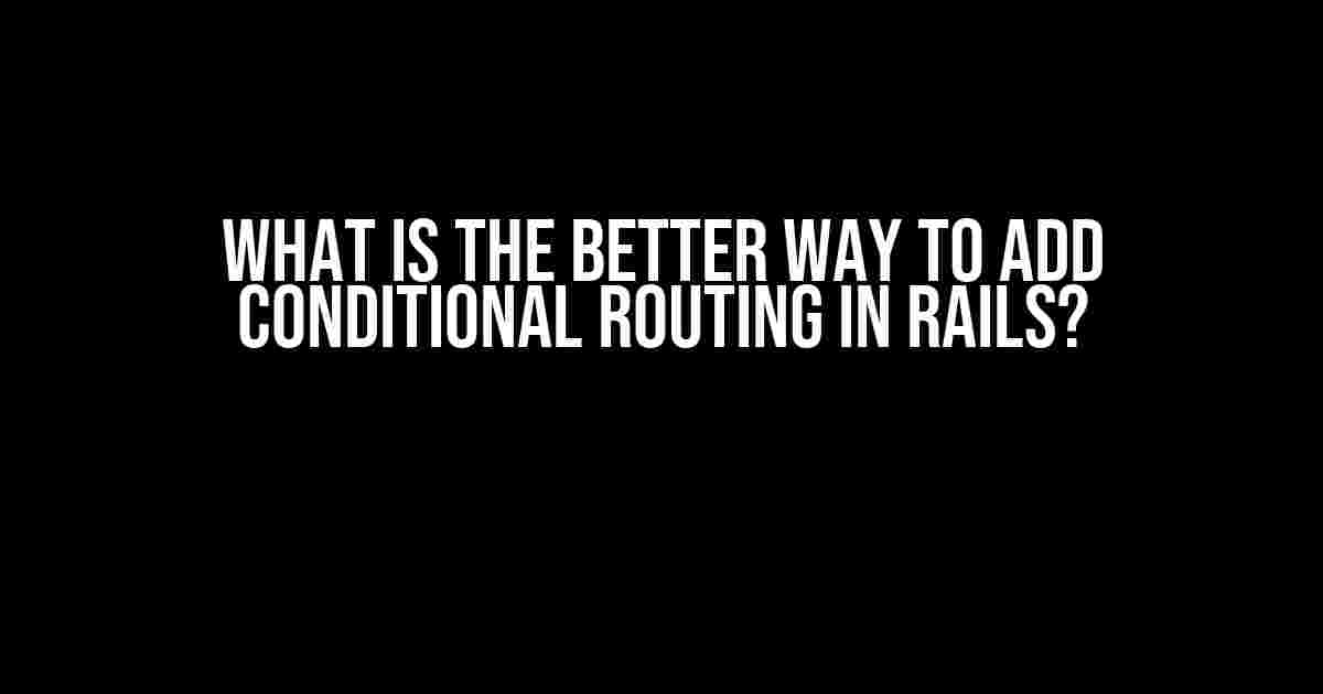 What is the Better Way to Add Conditional Routing in Rails?